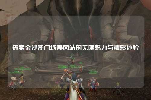 探索金沙澳门场娱网站的无限魅力与精彩体验