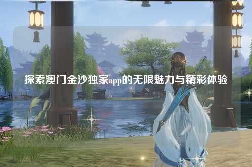 探索澳门金沙独家app的无限魅力与精彩体验