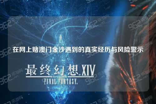 在网上赌澳门金沙遇到的真实经历与风险警示