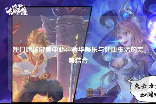 澳门赌场健身中心：奢华娱乐与健康生活的完美结合