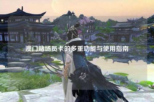 澳门赌场员卡的多重功能与使用指南