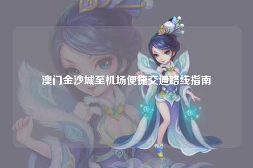 澳门金沙城至机场便捷交通路线指南
