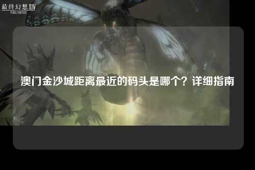 澳门金沙城距离最近的码头是哪个？详细指南