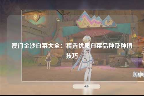 澳门金沙白菜大全：精选优质白菜品种及种植技巧
