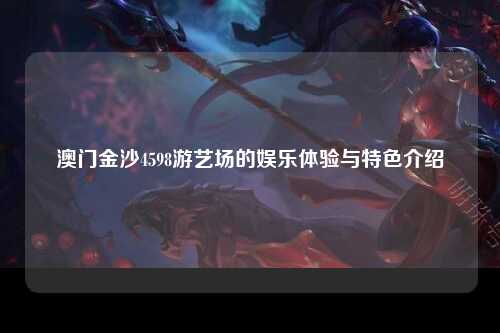 澳门金沙4598游艺场的娱乐体验与特色介绍