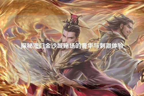 探秘澳门金沙城赌场的奢华与刺激体验