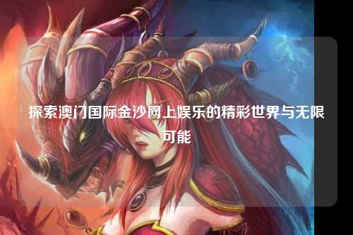 探索澳门国际金沙网上娱乐的精彩世界与无限可能