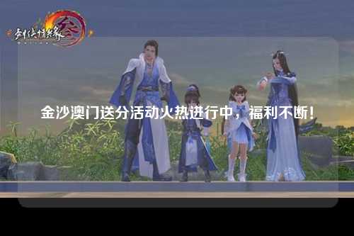 金沙澳门送分活动火热进行中，福利不断！