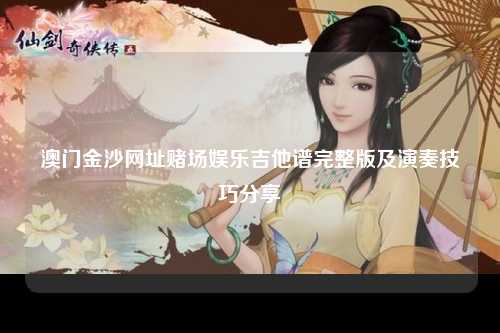 澳门金沙网址赌场娱乐吉他谱完整版及演奏技巧分享
