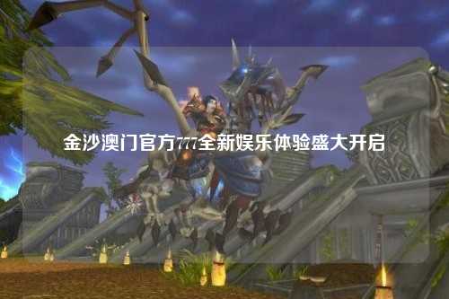 金沙澳门官方777全新娱乐体验盛大开启
