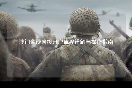 澳门金沙网投开户流程详解与操作指南