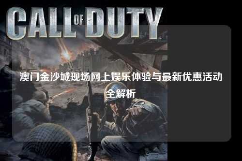 澳门金沙城现场网上娱乐体验与最新优惠活动全解析