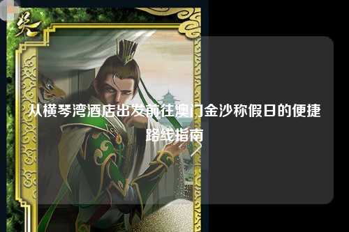 从横琴湾酒店出发前往澳门金沙称假日的便捷路线指南