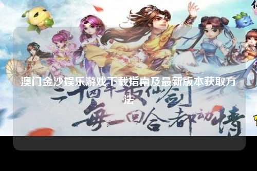 澳门金沙娱乐游戏下载指南及最新版本获取方法