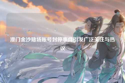 澳门金沙赌场账号封停事件引发广泛关注与热议