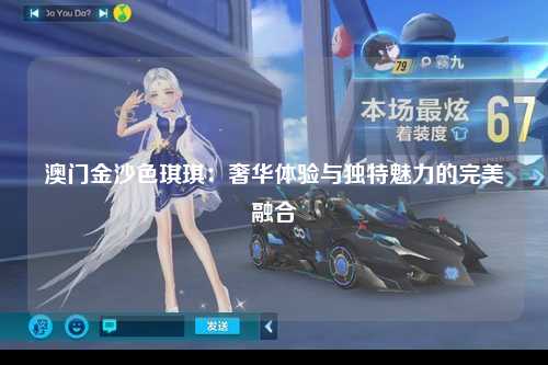澳门金沙色琪琪：奢华体验与独特魅力的完美融合
