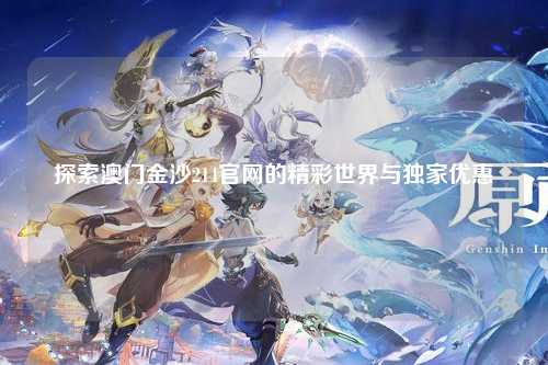探索澳门金沙214官网的精彩世界与独家优惠