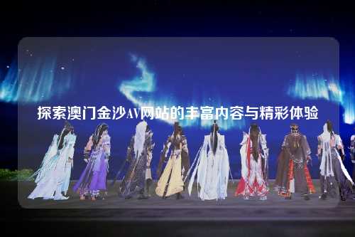 探索澳门金沙AV网站的丰富内容与精彩体验