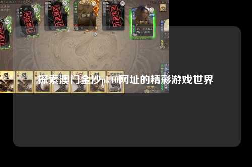 探索澳门金沙pk10网址的精彩游戏世界