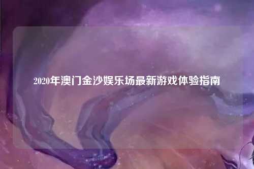 2020年澳门金沙娱乐场最新游戏体验指南