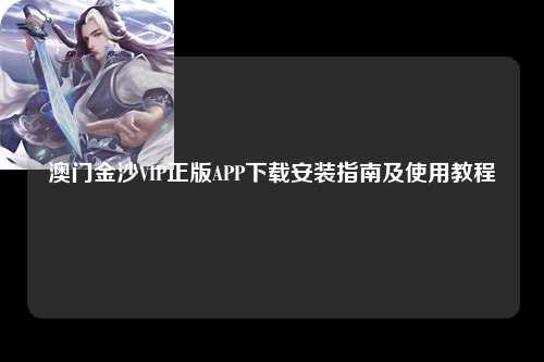 澳门金沙VIP正版APP下载安装指南及使用教程