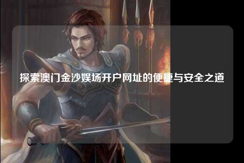 探索澳门金沙娱场开户网址的便捷与安全之道
