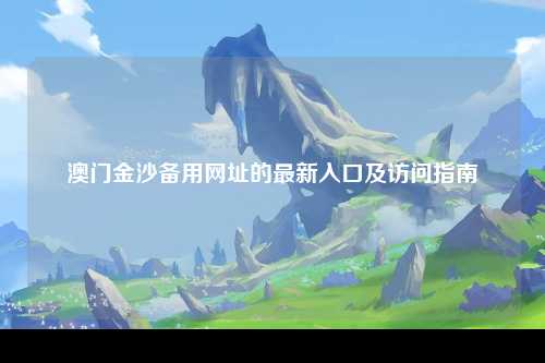 澳门金沙备用网址的最新入口及访问指南