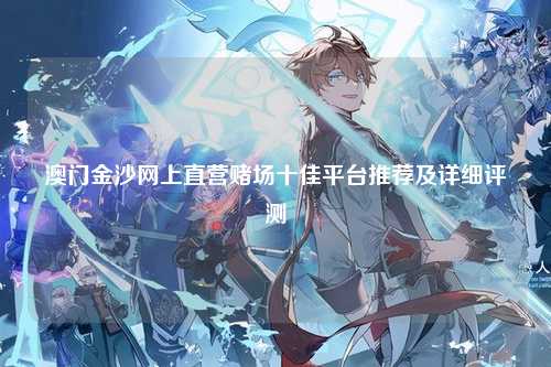 澳门金沙网上直营赌场十佳平台推荐及详细评测