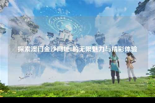 探索澳门金沙网址8的无限魅力与精彩体验