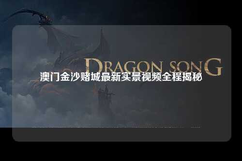 澳门金沙赌城最新实景视频全程揭秘