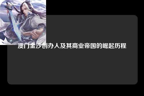 澳门金沙创办人及其商业帝国的崛起历程