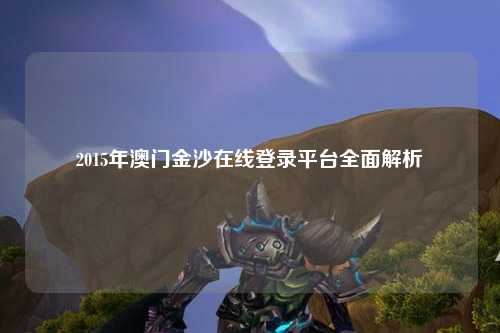 2015年澳门金沙在线登录平台全面解析
