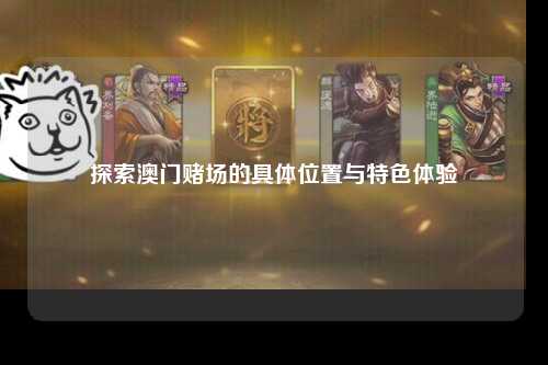 探索澳门赌场的具体位置与特色体验