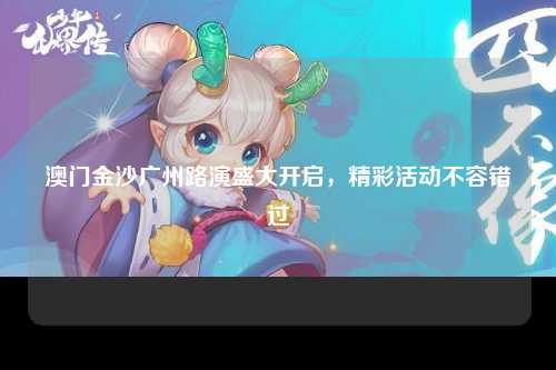 澳门金沙广州路演盛大开启，精彩活动不容错过