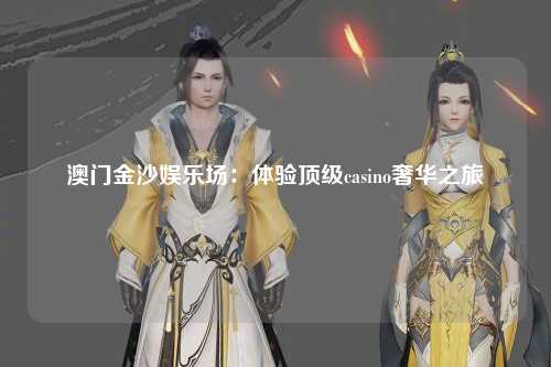 澳门金沙娱乐场：体验顶级casino奢华之旅