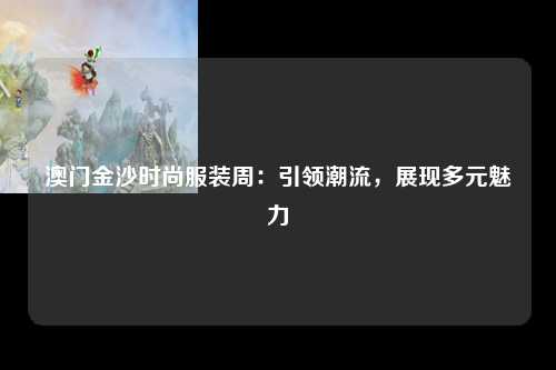 澳门金沙时尚服装周：引领潮流，展现多元魅力