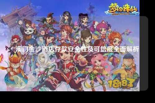 澳门金沙酒店存款安全性及可信度全面解析