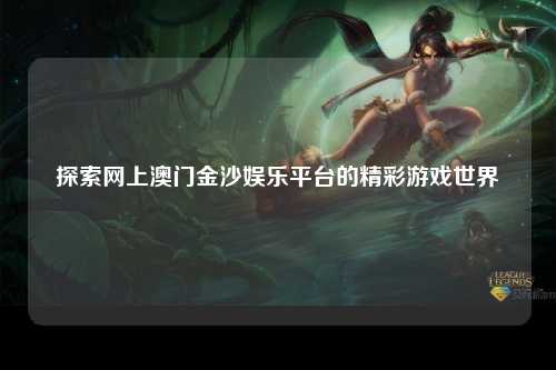 探索网上澳门金沙娱乐平台的精彩游戏世界