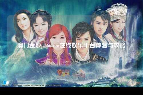澳门金沙js666com在线娱乐平台体验与攻略