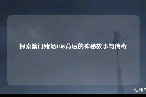 探索澳门赌场4469背后的神秘故事与传奇