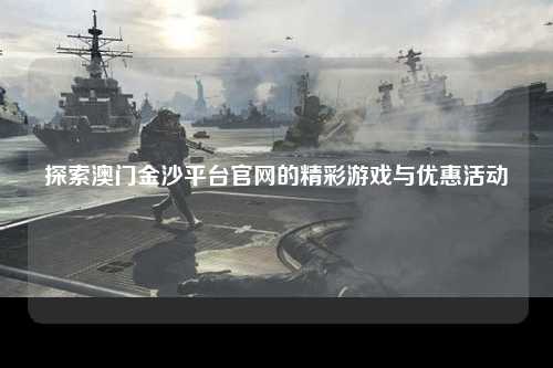 探索澳门金沙平台官网的精彩游戏与优惠活动