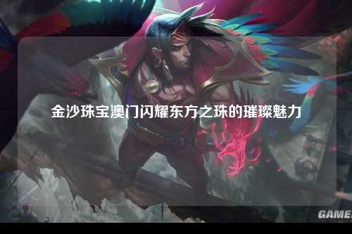 金沙珠宝澳门闪耀东方之珠的璀璨魅力