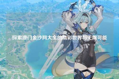 探索澳门金沙网大全的精彩世界与无限可能