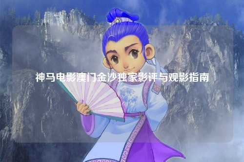 神马电影澳门金沙独家影评与观影指南