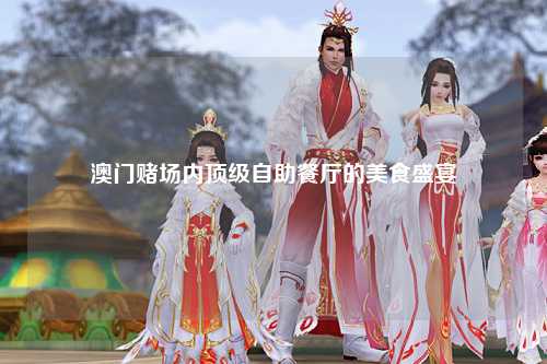 澳门赌场内顶级自助餐厅的美食盛宴