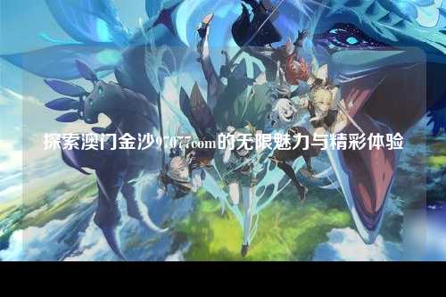 探索澳门金沙97077com的无限魅力与精彩体验
