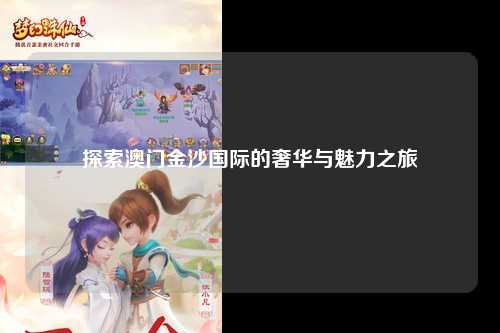 探索澳门金沙国际的奢华与魅力之旅