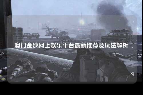 澳门金沙网上娱乐平台最新推荐及玩法解析