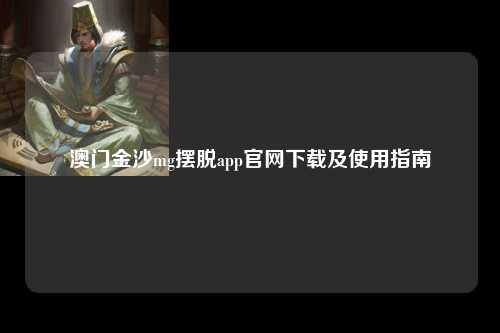 澳门金沙mg摆脱app官网下载及使用指南
