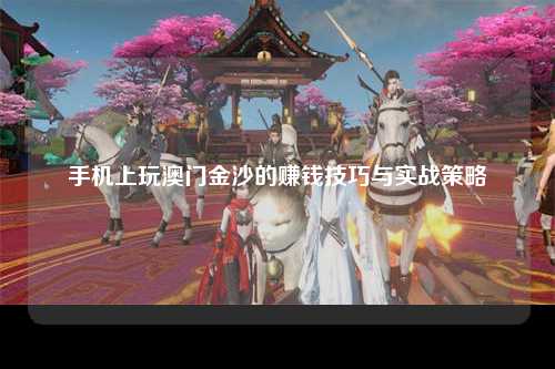 手机上玩澳门金沙的赚钱技巧与实战策略